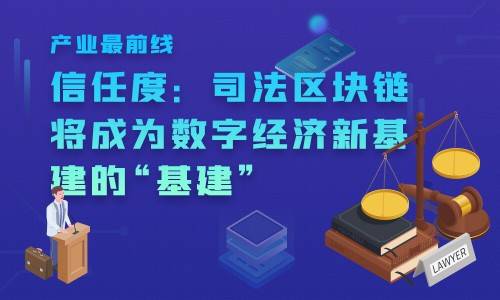 产业最前线丨信任度：司法区块链将成为数字经济新基建的“基建”